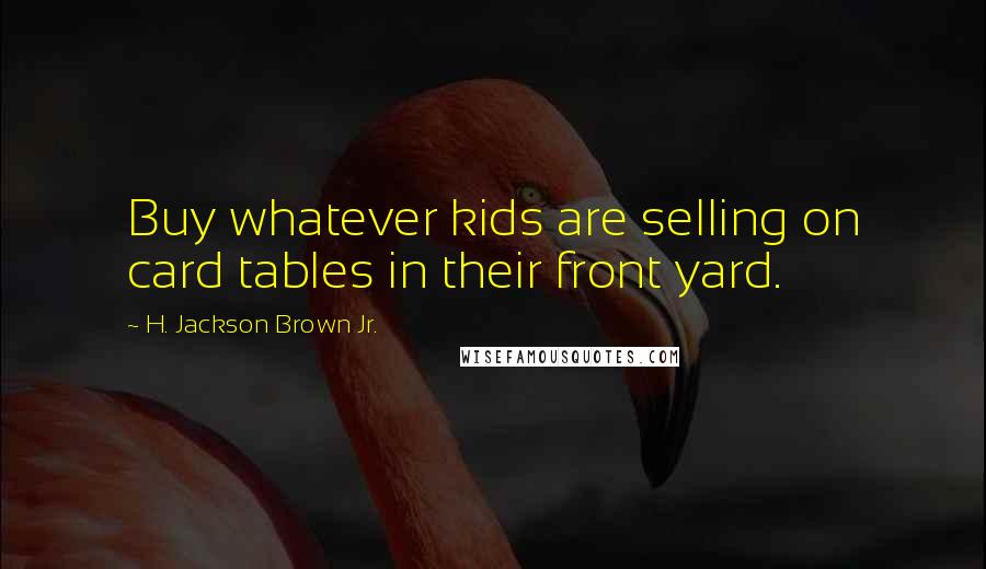 H. Jackson Brown Jr. Quotes: Buy whatever kids are selling on card tables in their front yard.