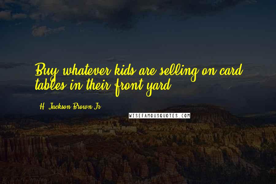 H. Jackson Brown Jr. Quotes: Buy whatever kids are selling on card tables in their front yard.