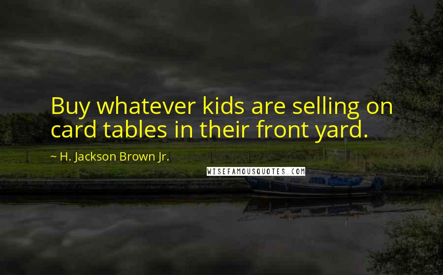 H. Jackson Brown Jr. Quotes: Buy whatever kids are selling on card tables in their front yard.