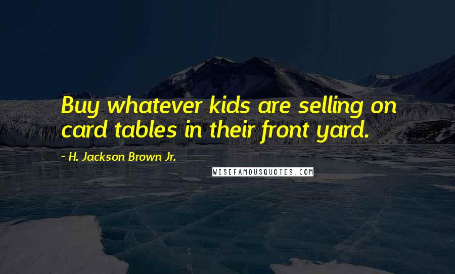H. Jackson Brown Jr. Quotes: Buy whatever kids are selling on card tables in their front yard.