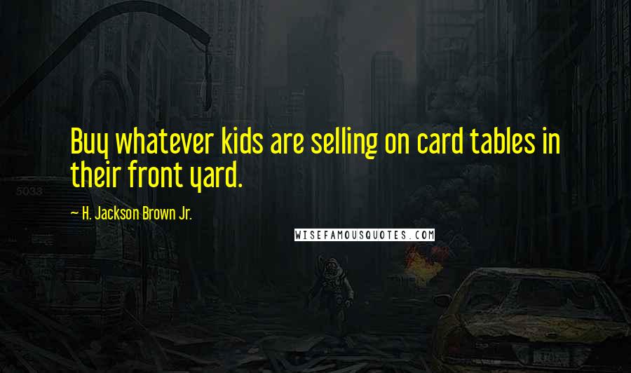 H. Jackson Brown Jr. Quotes: Buy whatever kids are selling on card tables in their front yard.