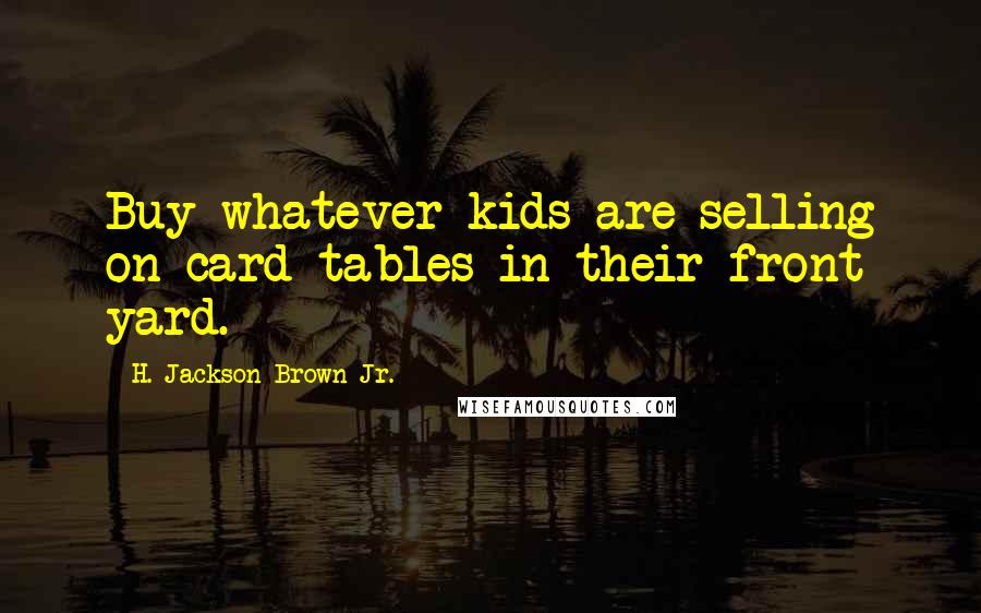 H. Jackson Brown Jr. Quotes: Buy whatever kids are selling on card tables in their front yard.