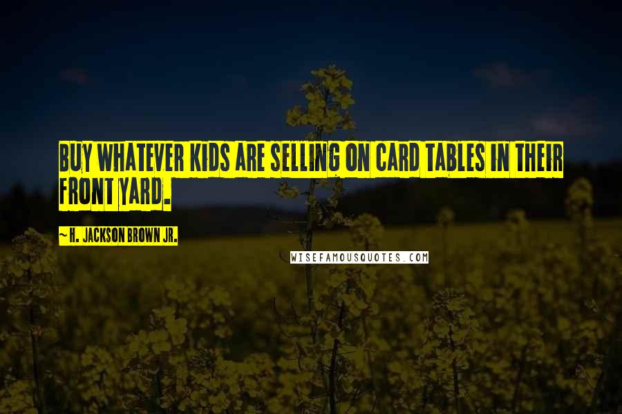 H. Jackson Brown Jr. Quotes: Buy whatever kids are selling on card tables in their front yard.