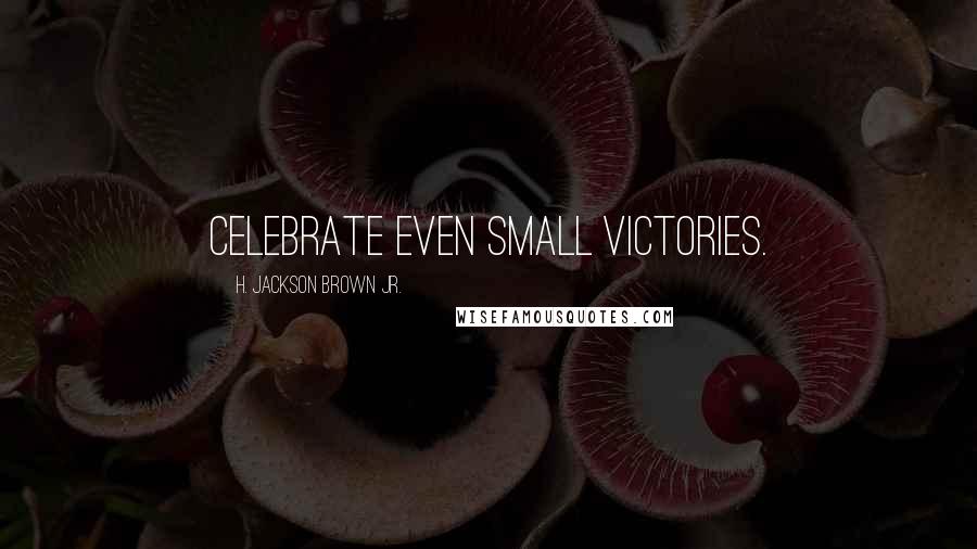 H. Jackson Brown Jr. Quotes: Celebrate even small victories.