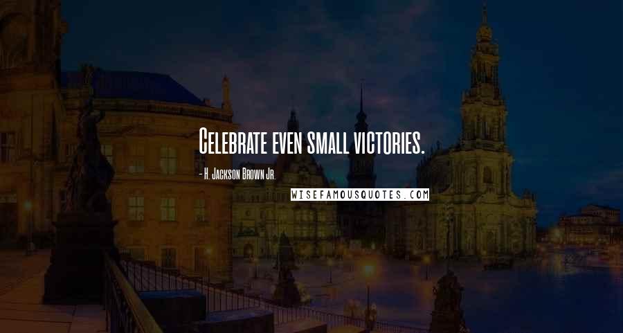 H. Jackson Brown Jr. Quotes: Celebrate even small victories.