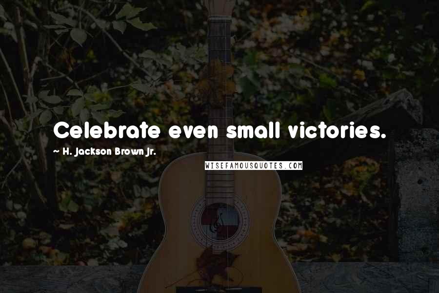 H. Jackson Brown Jr. Quotes: Celebrate even small victories.