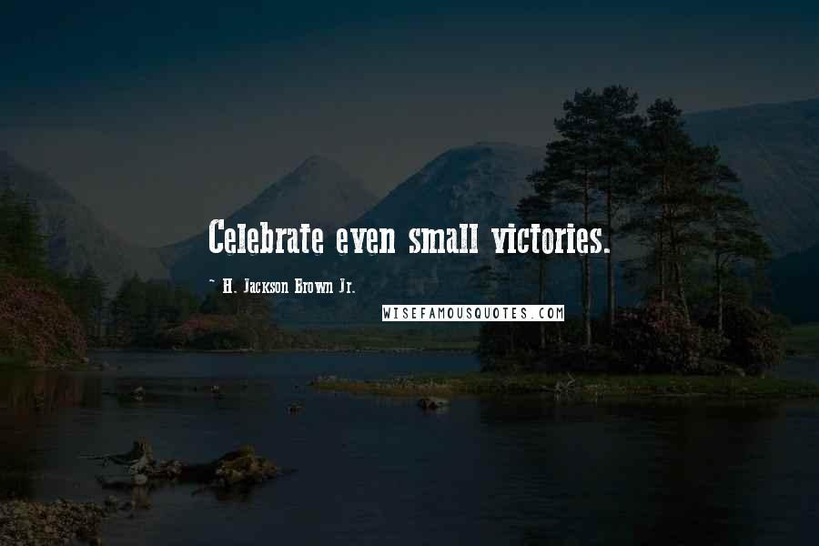 H. Jackson Brown Jr. Quotes: Celebrate even small victories.