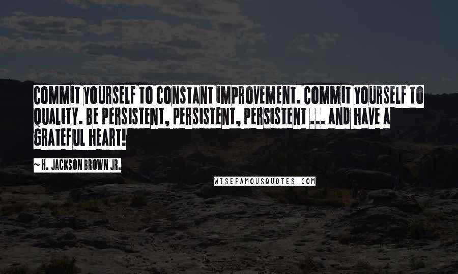 H. Jackson Brown Jr. Quotes: Commit yourself to constant improvement. Commit yourself to quality. Be persistent, persistent, persistent ... and have a grateful heart!