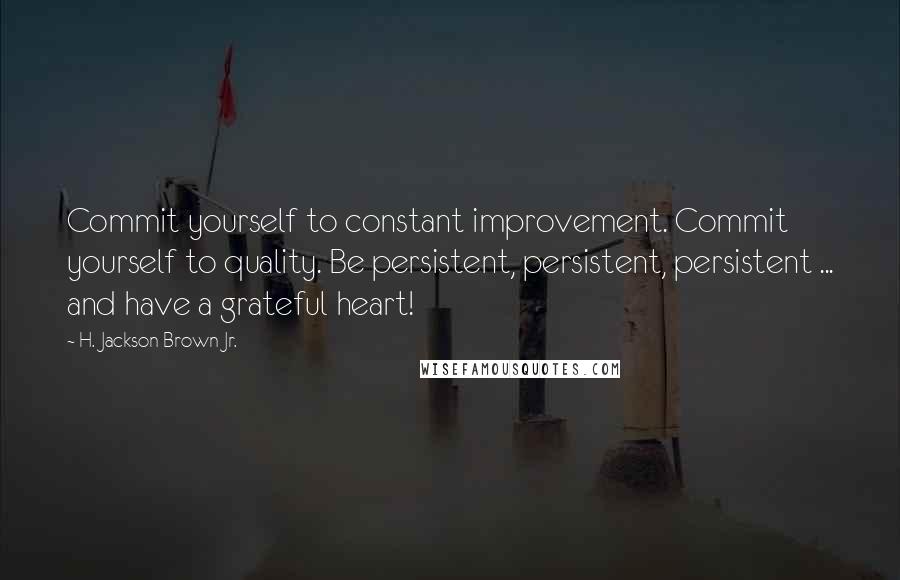 H. Jackson Brown Jr. Quotes: Commit yourself to constant improvement. Commit yourself to quality. Be persistent, persistent, persistent ... and have a grateful heart!