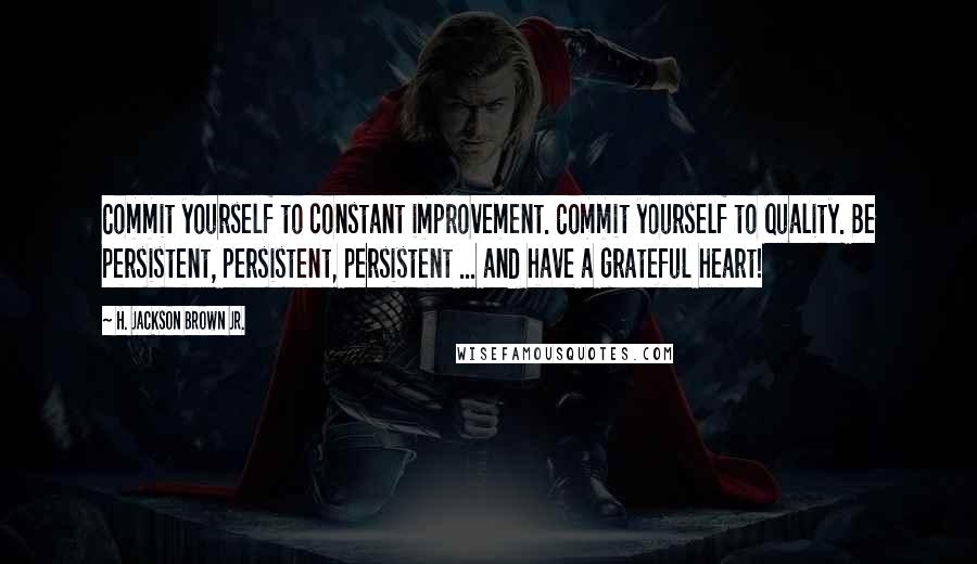 H. Jackson Brown Jr. Quotes: Commit yourself to constant improvement. Commit yourself to quality. Be persistent, persistent, persistent ... and have a grateful heart!