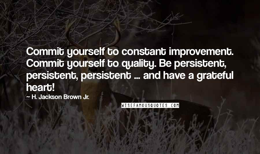 H. Jackson Brown Jr. Quotes: Commit yourself to constant improvement. Commit yourself to quality. Be persistent, persistent, persistent ... and have a grateful heart!