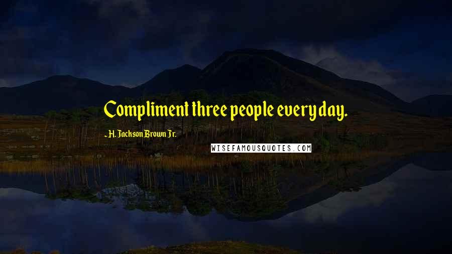 H. Jackson Brown Jr. Quotes: Compliment three people every day.