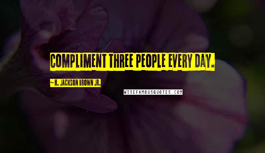 H. Jackson Brown Jr. Quotes: Compliment three people every day.