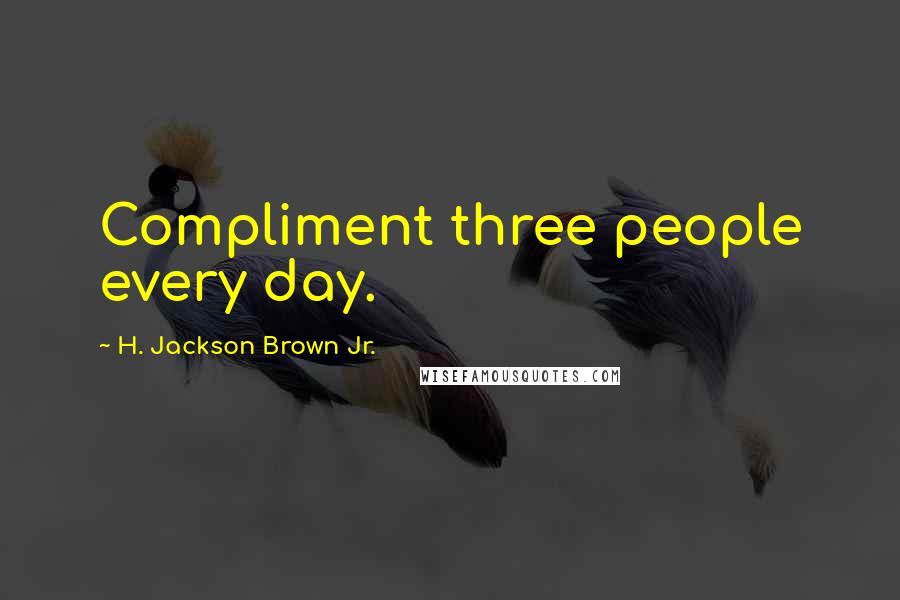 H. Jackson Brown Jr. Quotes: Compliment three people every day.