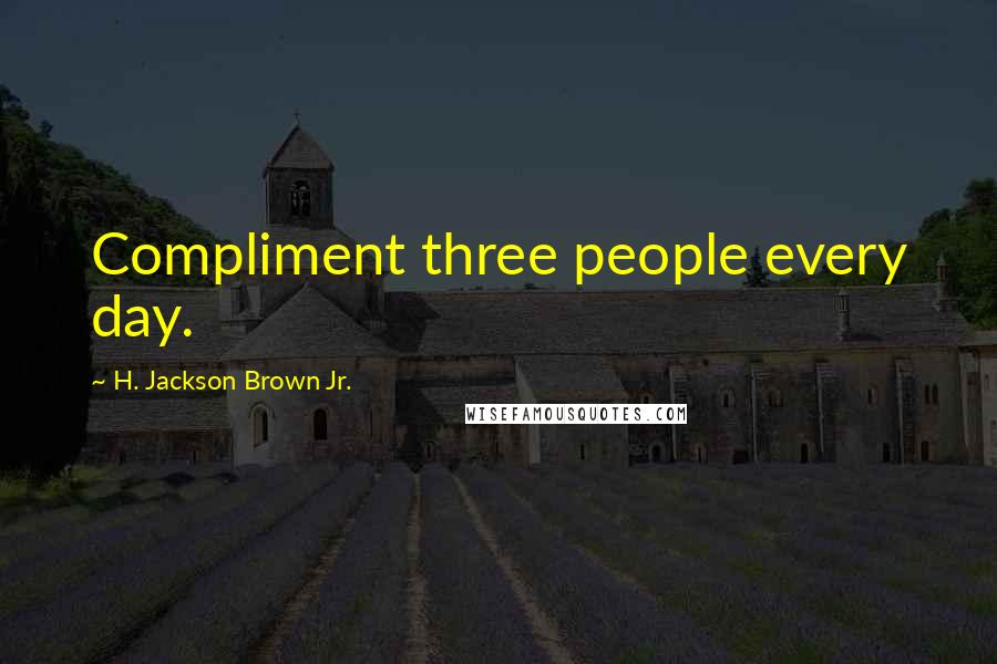 H. Jackson Brown Jr. Quotes: Compliment three people every day.