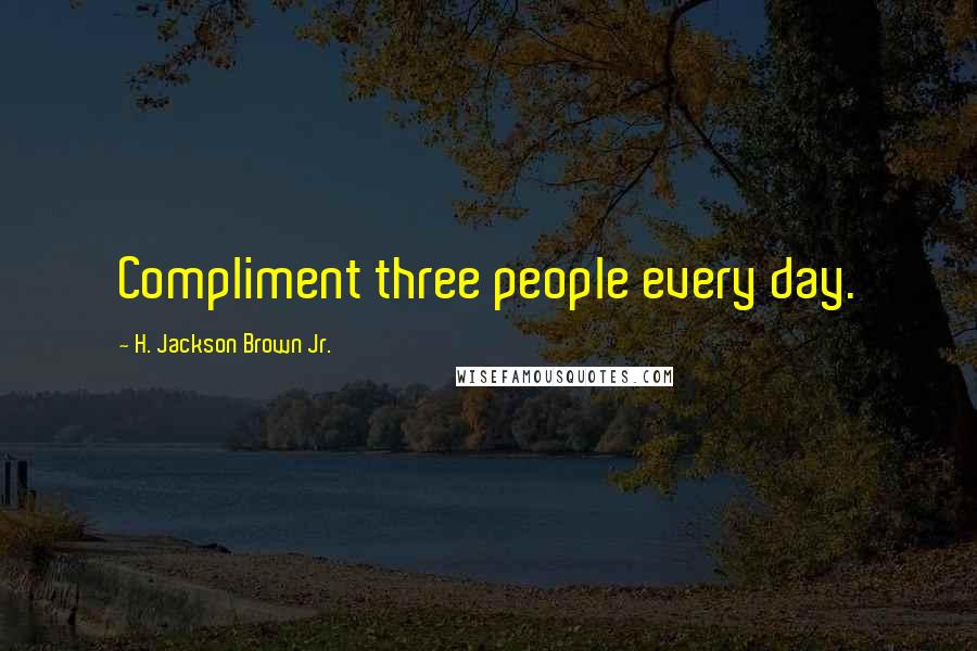 H. Jackson Brown Jr. Quotes: Compliment three people every day.