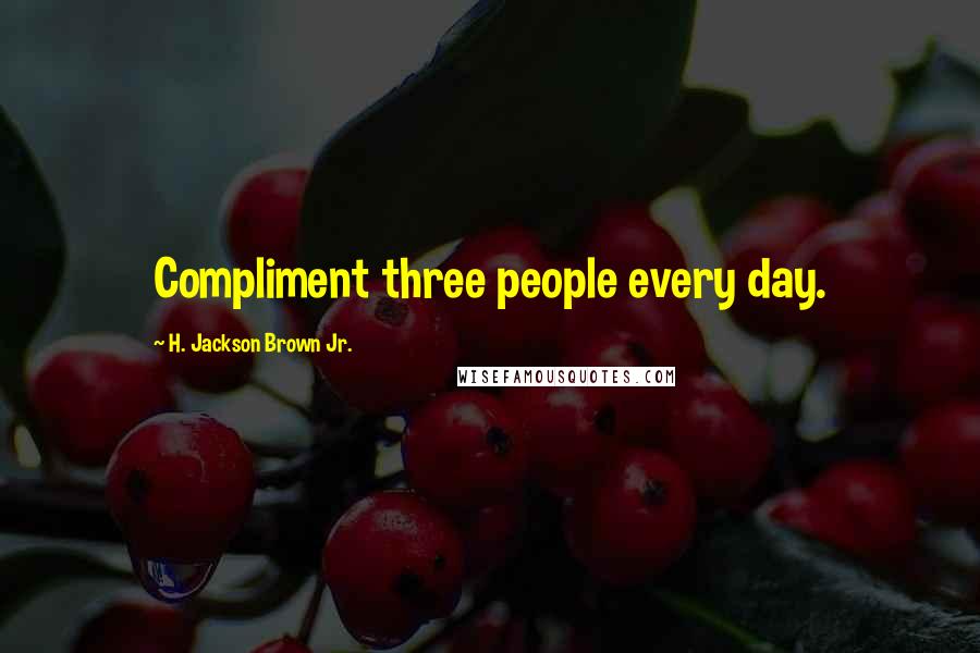 H. Jackson Brown Jr. Quotes: Compliment three people every day.