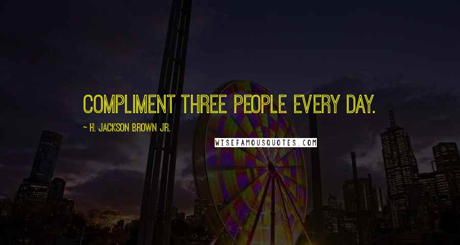 H. Jackson Brown Jr. Quotes: Compliment three people every day.