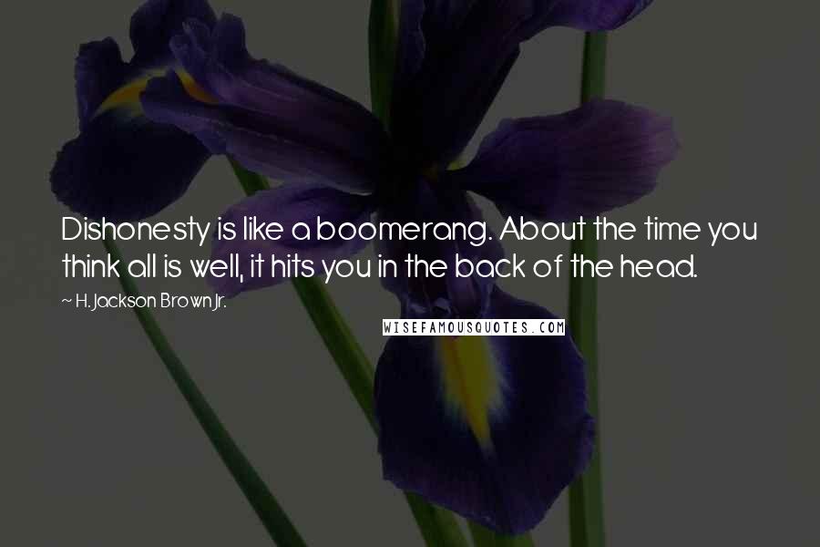 H. Jackson Brown Jr. Quotes: Dishonesty is like a boomerang. About the time you think all is well, it hits you in the back of the head.