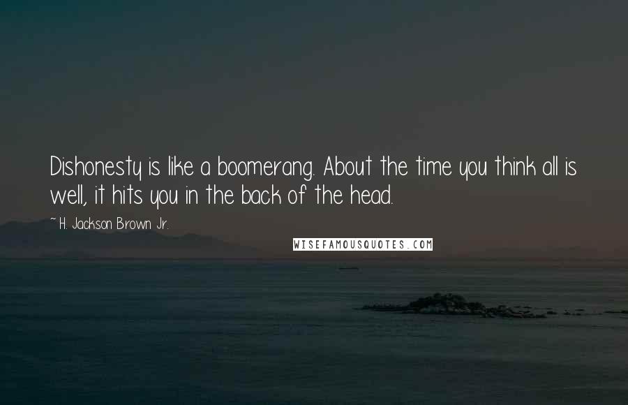 H. Jackson Brown Jr. Quotes: Dishonesty is like a boomerang. About the time you think all is well, it hits you in the back of the head.