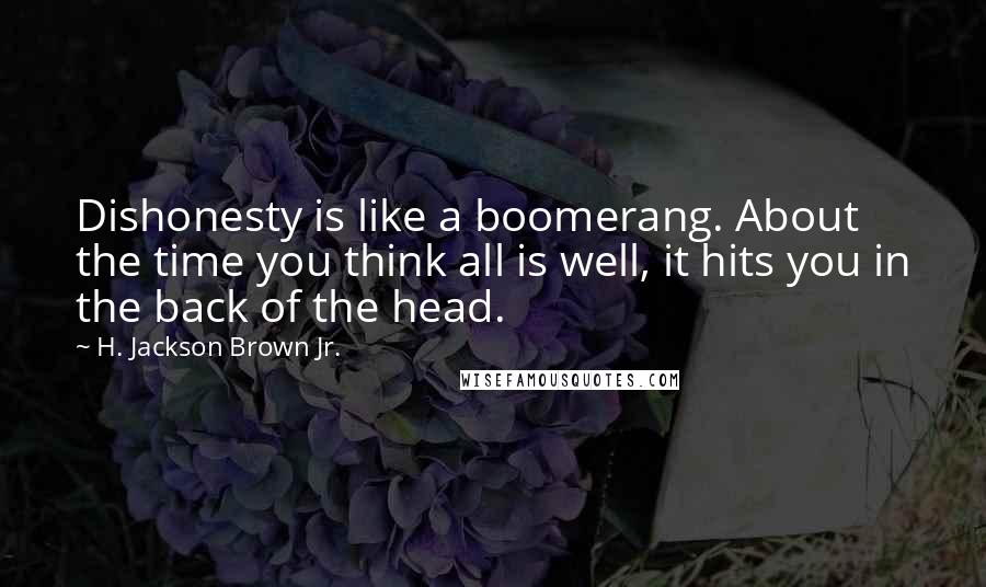 H. Jackson Brown Jr. Quotes: Dishonesty is like a boomerang. About the time you think all is well, it hits you in the back of the head.