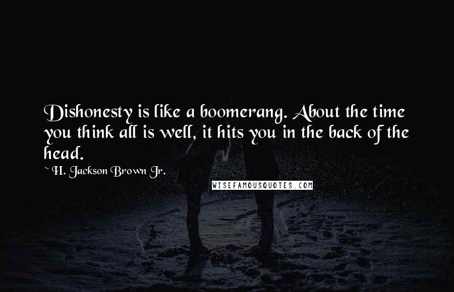 H. Jackson Brown Jr. Quotes: Dishonesty is like a boomerang. About the time you think all is well, it hits you in the back of the head.