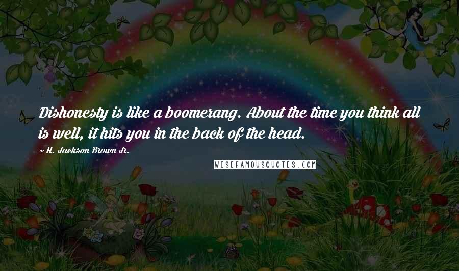 H. Jackson Brown Jr. Quotes: Dishonesty is like a boomerang. About the time you think all is well, it hits you in the back of the head.