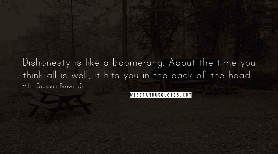 H. Jackson Brown Jr. Quotes: Dishonesty is like a boomerang. About the time you think all is well, it hits you in the back of the head.