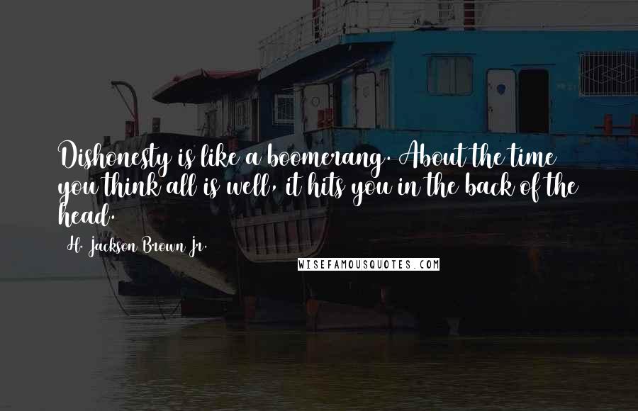 H. Jackson Brown Jr. Quotes: Dishonesty is like a boomerang. About the time you think all is well, it hits you in the back of the head.