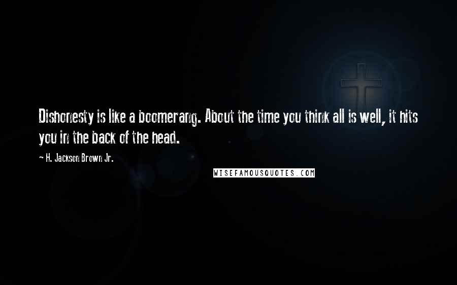 H. Jackson Brown Jr. Quotes: Dishonesty is like a boomerang. About the time you think all is well, it hits you in the back of the head.