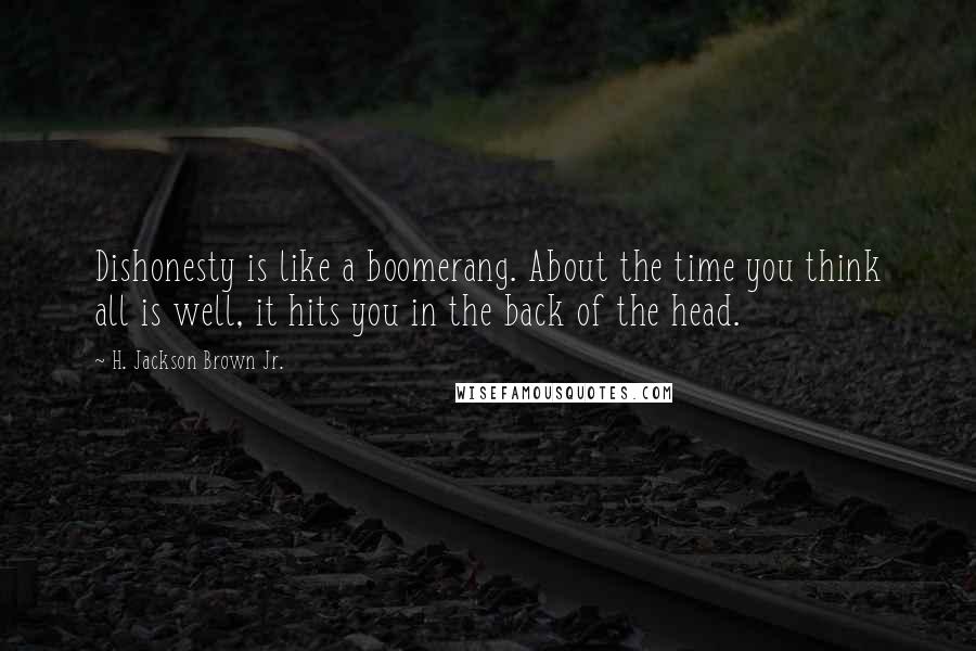 H. Jackson Brown Jr. Quotes: Dishonesty is like a boomerang. About the time you think all is well, it hits you in the back of the head.