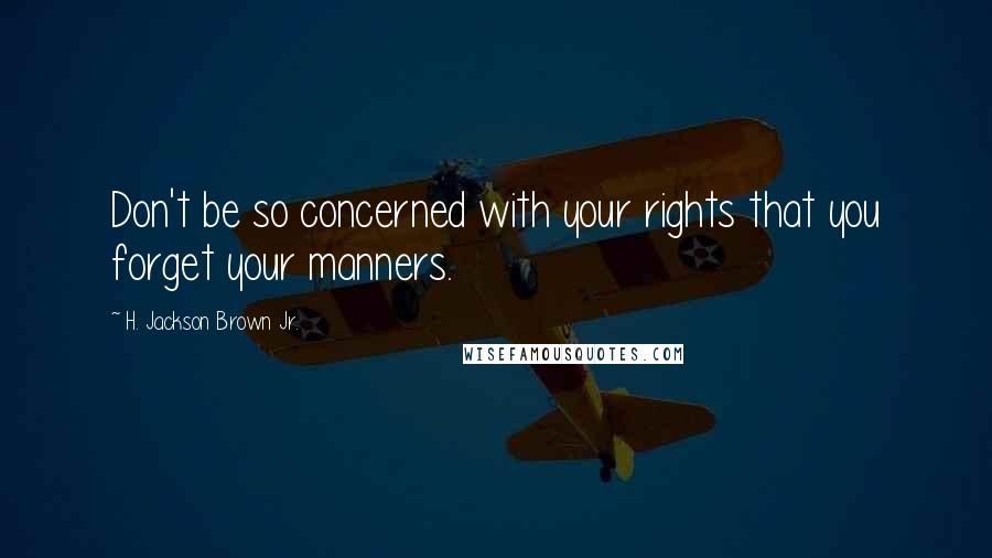 H. Jackson Brown Jr. Quotes: Don't be so concerned with your rights that you forget your manners.