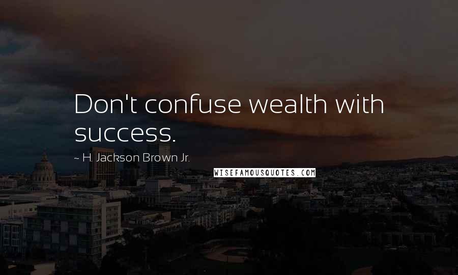H. Jackson Brown Jr. Quotes: Don't confuse wealth with success.