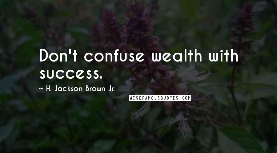 H. Jackson Brown Jr. Quotes: Don't confuse wealth with success.