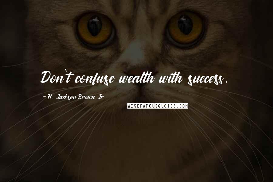 H. Jackson Brown Jr. Quotes: Don't confuse wealth with success.