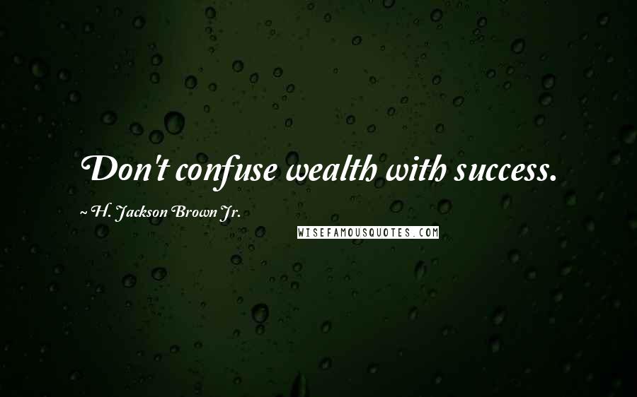 H. Jackson Brown Jr. Quotes: Don't confuse wealth with success.