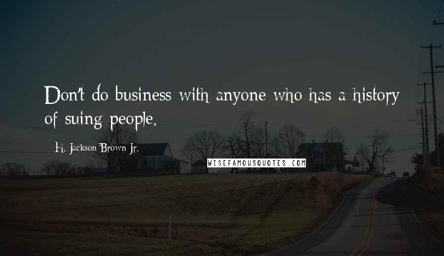 H. Jackson Brown Jr. Quotes: Don't do business with anyone who has a history of suing people.