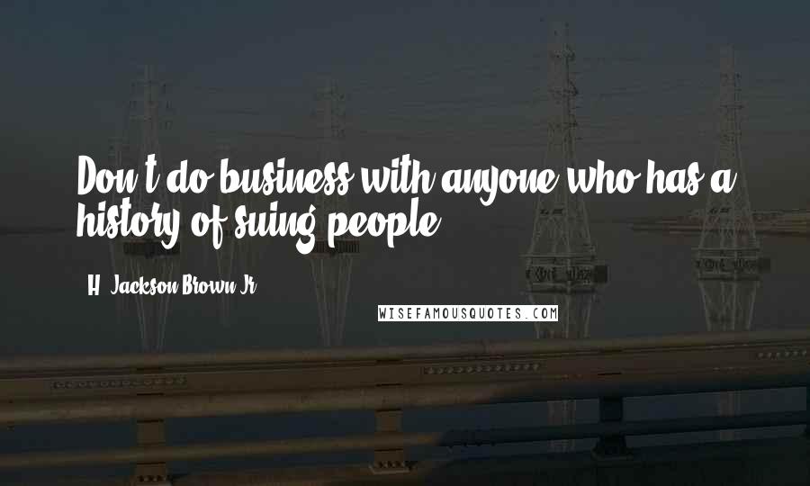 H. Jackson Brown Jr. Quotes: Don't do business with anyone who has a history of suing people.