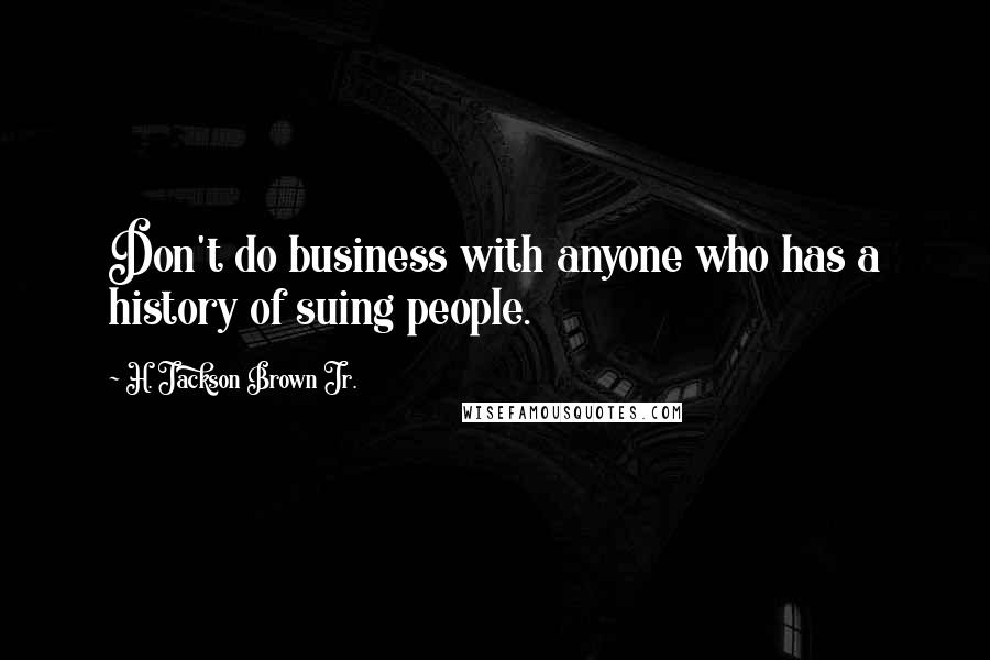 H. Jackson Brown Jr. Quotes: Don't do business with anyone who has a history of suing people.