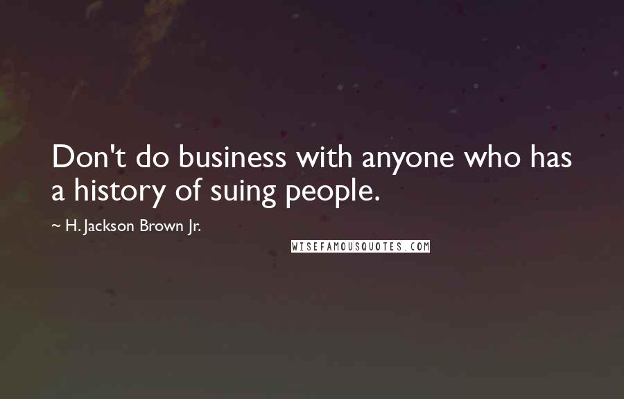 H. Jackson Brown Jr. Quotes: Don't do business with anyone who has a history of suing people.