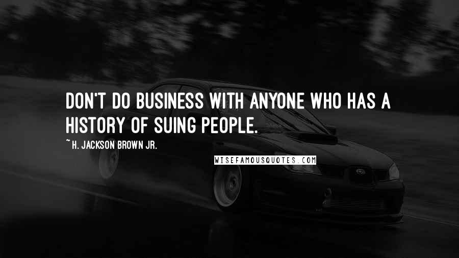 H. Jackson Brown Jr. Quotes: Don't do business with anyone who has a history of suing people.