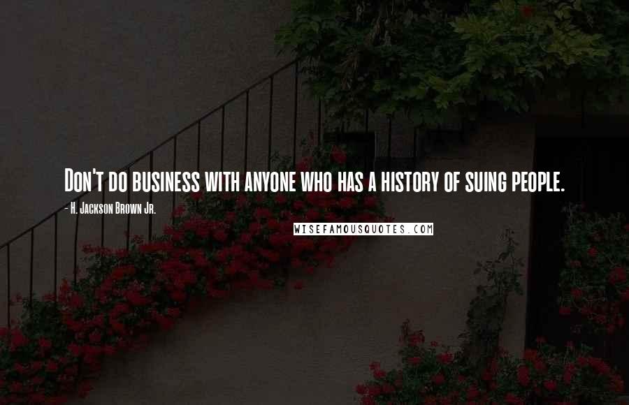 H. Jackson Brown Jr. Quotes: Don't do business with anyone who has a history of suing people.