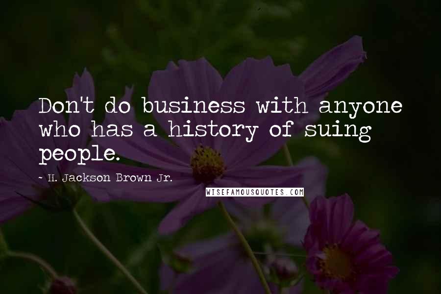 H. Jackson Brown Jr. Quotes: Don't do business with anyone who has a history of suing people.