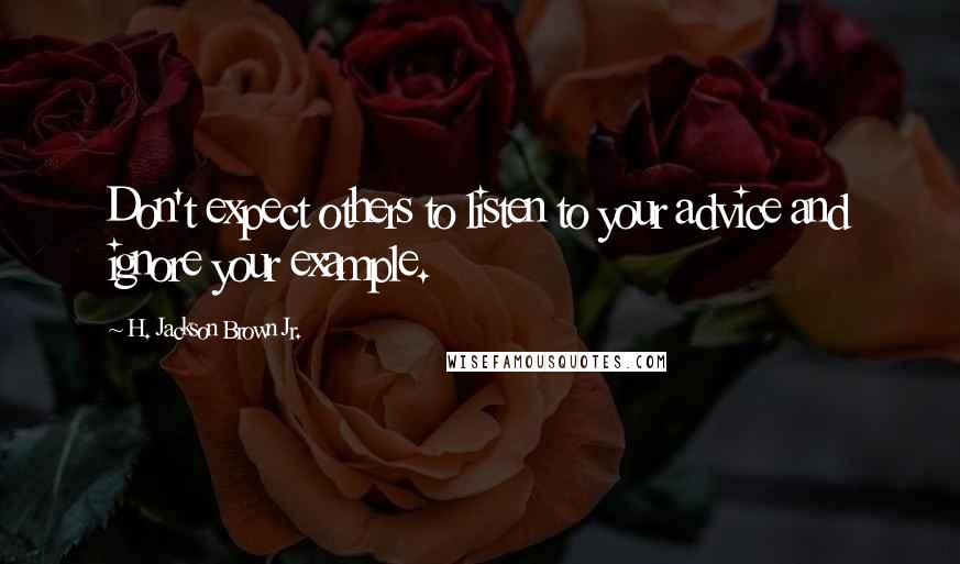 H. Jackson Brown Jr. Quotes: Don't expect others to listen to your advice and ignore your example.