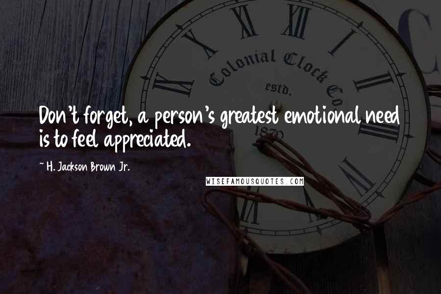 H. Jackson Brown Jr. Quotes: Don't forget, a person's greatest emotional need is to feel appreciated.