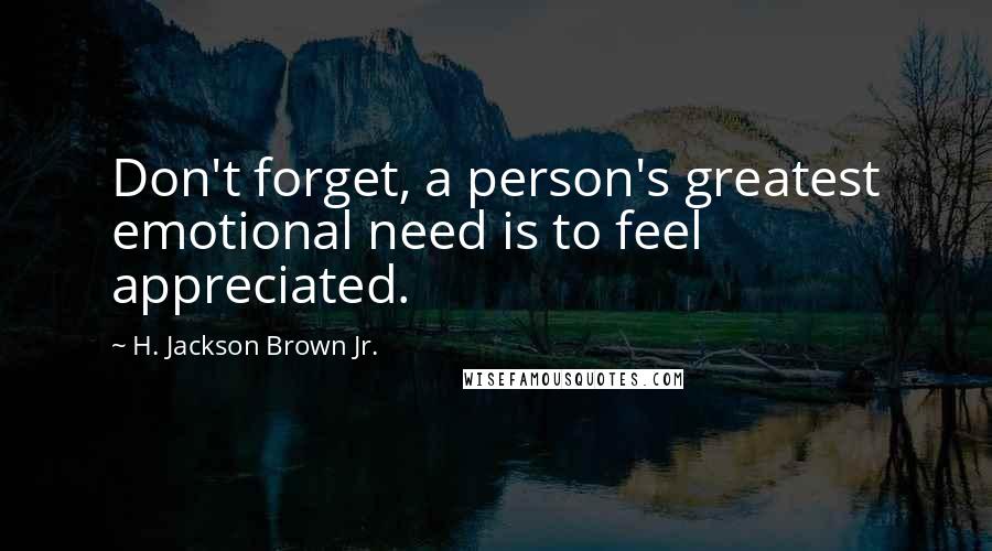 H. Jackson Brown Jr. Quotes: Don't forget, a person's greatest emotional need is to feel appreciated.