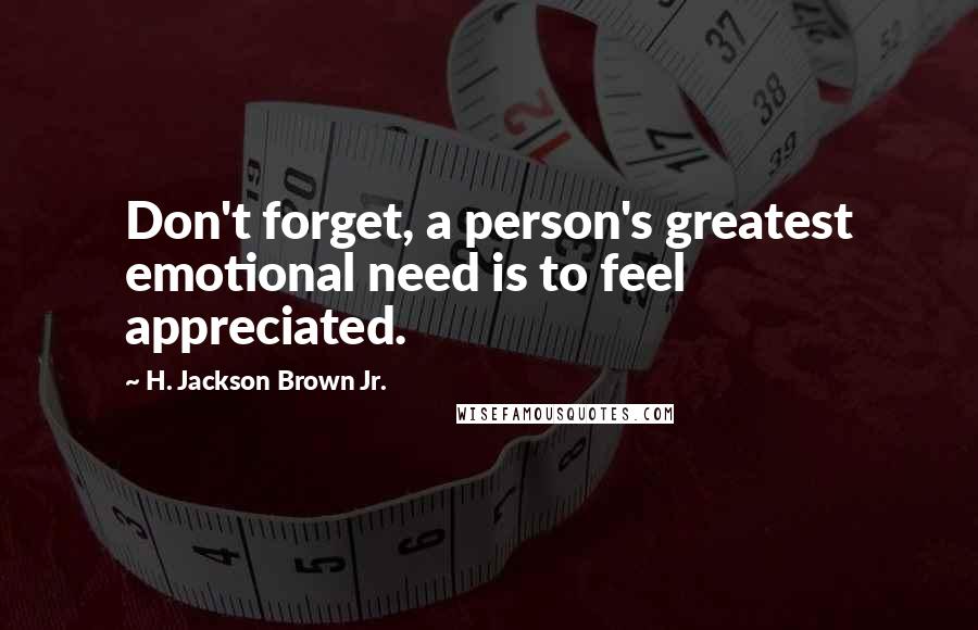H. Jackson Brown Jr. Quotes: Don't forget, a person's greatest emotional need is to feel appreciated.