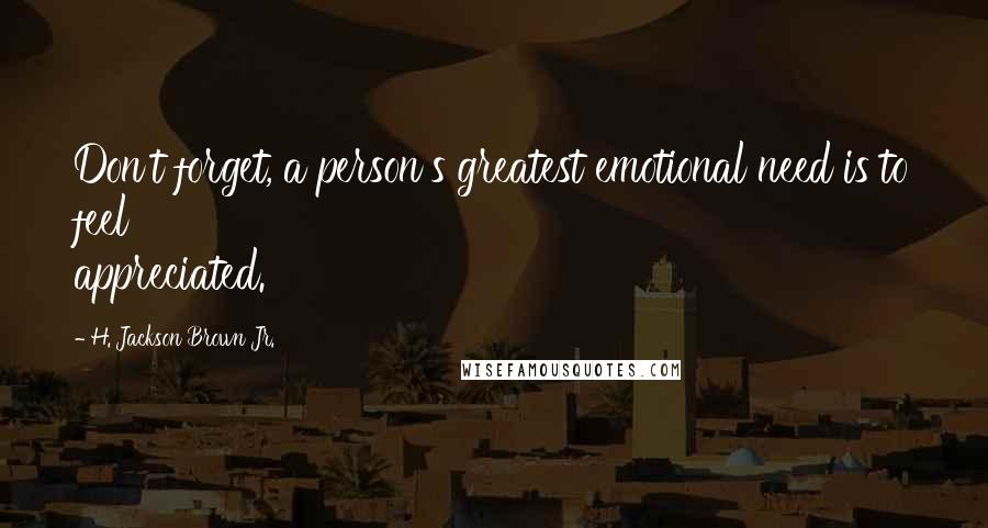 H. Jackson Brown Jr. Quotes: Don't forget, a person's greatest emotional need is to feel appreciated.