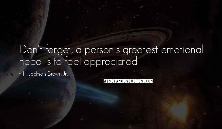 H. Jackson Brown Jr. Quotes: Don't forget, a person's greatest emotional need is to feel appreciated.