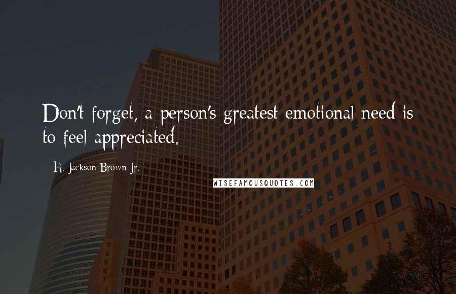 H. Jackson Brown Jr. Quotes: Don't forget, a person's greatest emotional need is to feel appreciated.